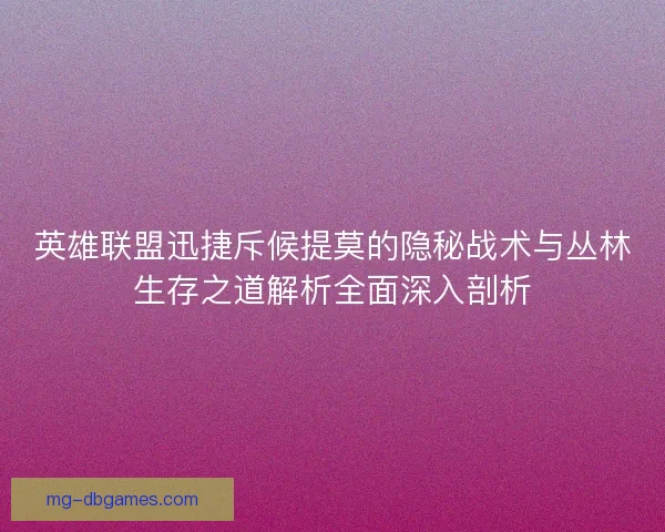 英雄联盟迅捷斥候提莫的隐秘战术与丛林生存之道解析全面深入剖析 英雄联盟迅捷斥候提莫的隐秘战术与丛林生存之道解析全面深入剖析