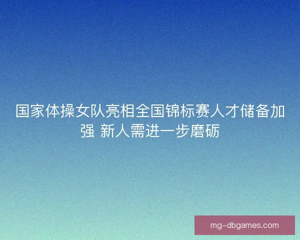 国家体操女队亮相全国锦标赛人才储备加强 新人需进一步磨砺