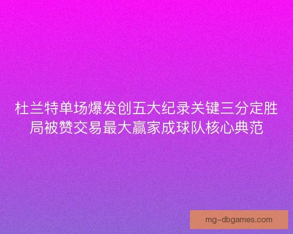 杜兰特单场爆发创五大纪录关键三分定胜局被赞交易最大赢家成球队核心典范 杜兰特单场爆发创五大纪录关键三分定胜局被赞交易最大赢家成球队核心典范