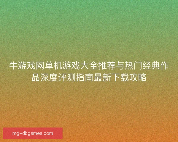 牛游戏网单机游戏大全推荐与热门经典作品深度评测指南最新下载攻略 牛游戏网单机游戏大全推荐与热门经典作品深度评测指南最新下载攻略