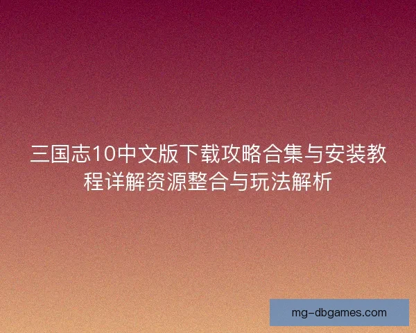 三国志10中文版下载攻略合集与安装教程详解资源整合与玩法解析