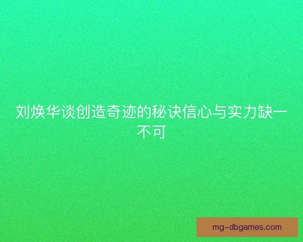 刘焕华谈创造奇迹的秘诀信心与实力缺一不可