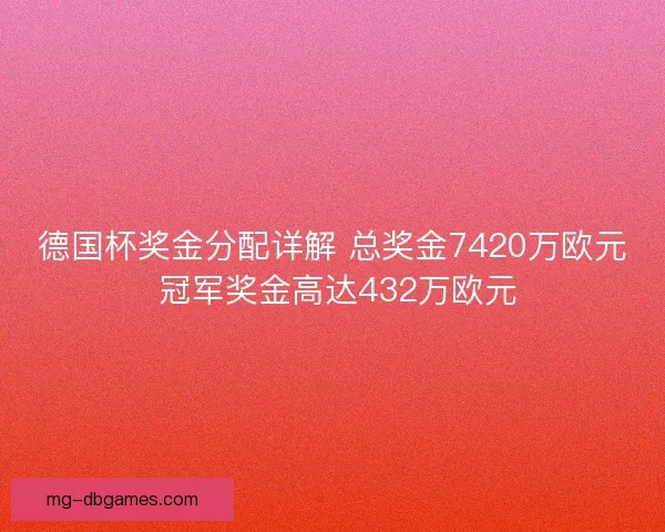 德国杯奖金分配详解 总奖金7420万欧元 冠军奖金高达432万欧元