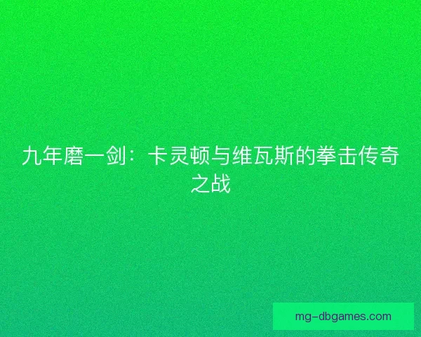 九年磨一剑：卡灵顿与维瓦斯的拳击传奇之战