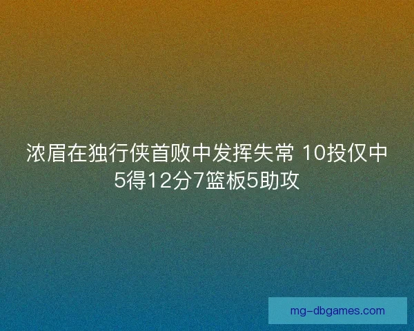 浓眉在独行侠首败中发挥失常 10投仅中5得12分7篮板5助攻