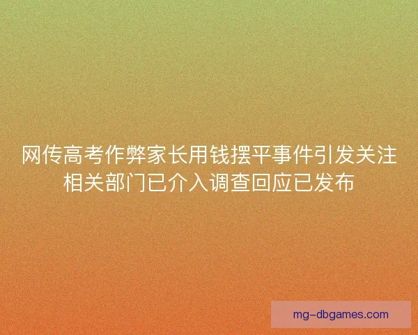 网传高考作弊家长用钱摆平事件引发关注相关部门已介入调查回应已发布