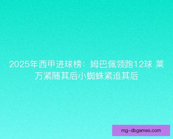 2025年西甲进球榜：姆巴佩领跑12球 莱万紧随其后小蜘蛛紧追其后