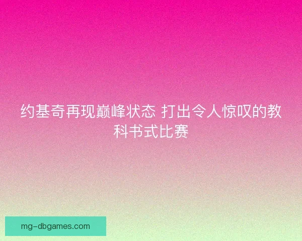 约基奇再现巅峰状态 打出令人惊叹的教科书式比赛